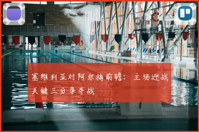塞维利亚对阿尔梅前瞻：主场迎战关键三分争夺战
