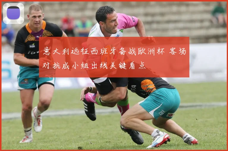 意大利远征西班牙备战欧洲杯 客场对抗成小组出线关键看点