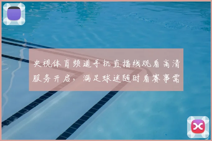 央视体育频道手机直播线观看高清服务开启，满足球迷随时看赛事需求