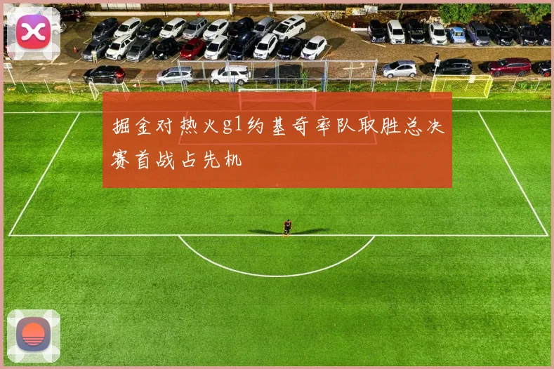 掘金对热火g1约基奇率队取胜总决赛首战占先机