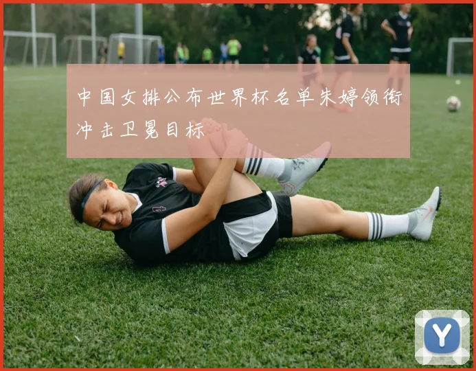 中国女排公布世界杯名单朱婷领衔冲击卫冕目标