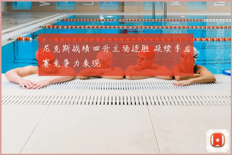尼克斯战绩回升主场连胜 延续季后赛竞争力表现